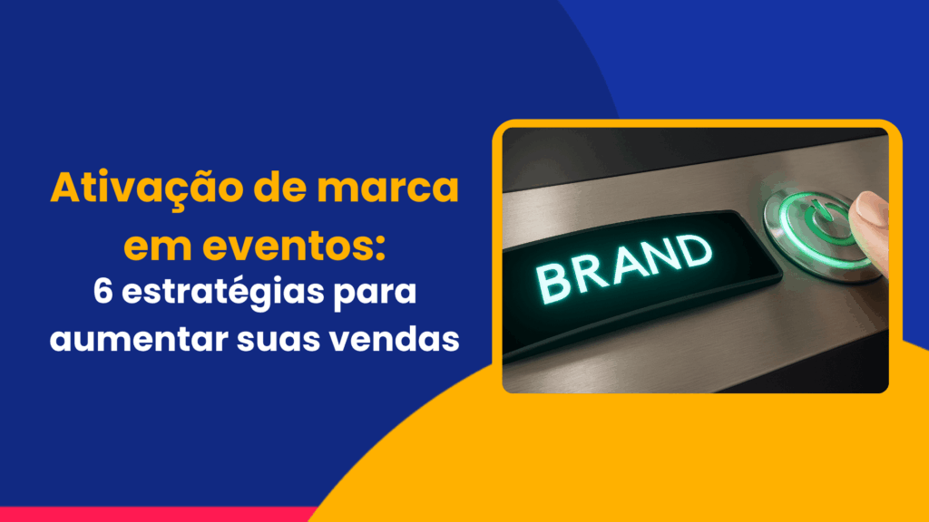 Ativação de marca em eventos: 6 estratégias para aumentar suas vendas