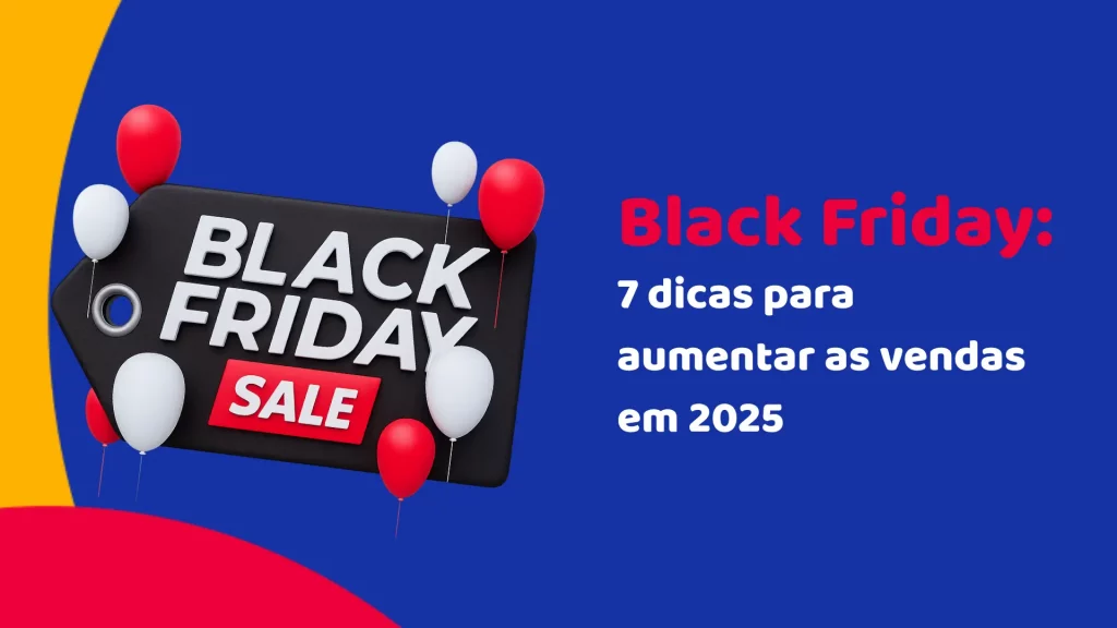 Black Friday: 7 dicas para aumentar as vendas em 2025